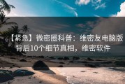 【紧急】微密圈科普：维密友电脑版背后10个细节真相，维密软件