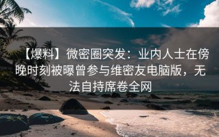 【爆料】微密圈突发：业内人士在傍晚时刻被曝曾参与维密友电脑版，无法自持席卷全网